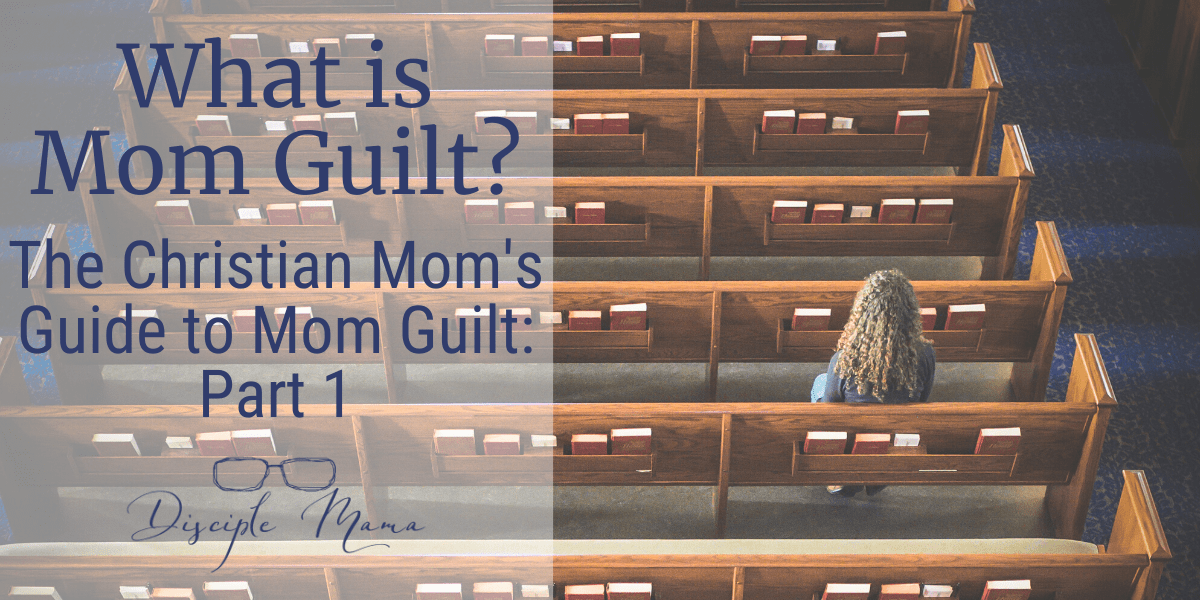 What is mom guilt? A Christian Mom's Guide to Maternal Guilt, Part 1 | Disciple Mama